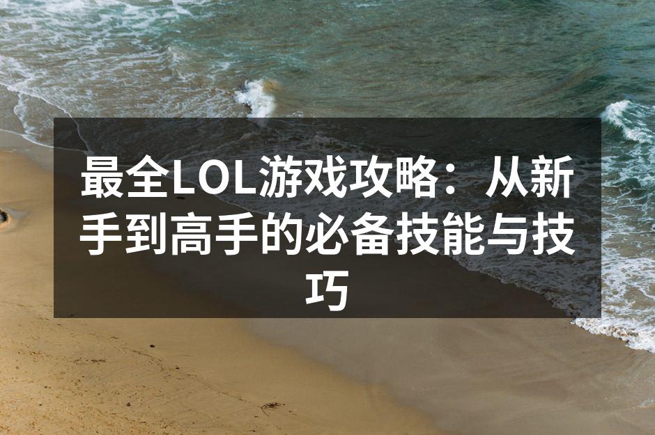 最全LOL游戏攻略：从新手到高手的必备技