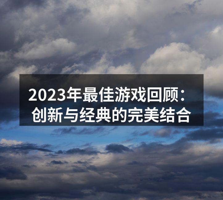 2023年最佳游戏回顾：创新与经典的完美