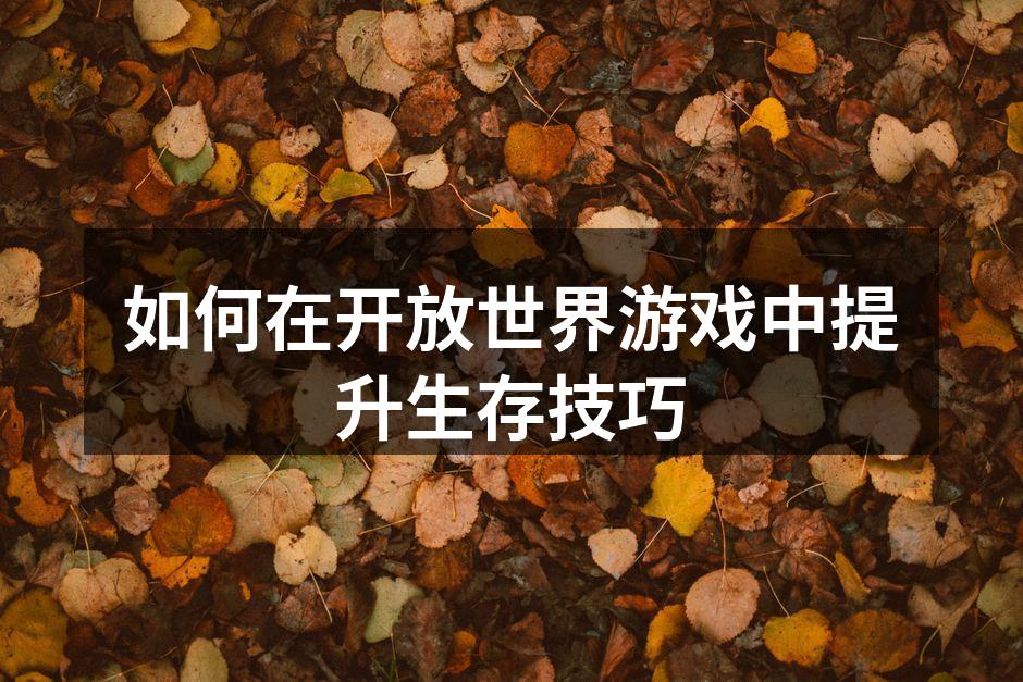 如何在开放世界游戏中提升生存技巧