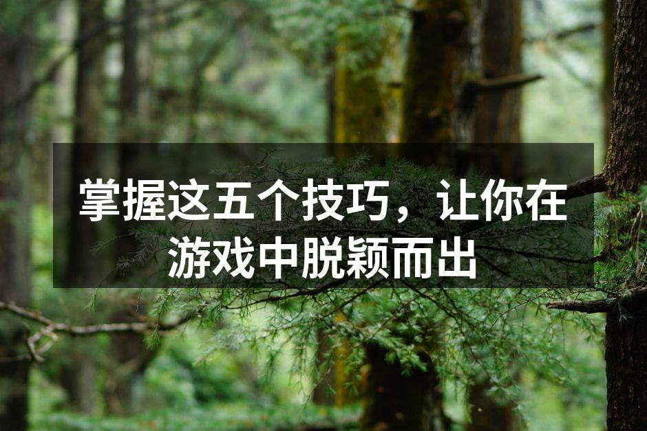 掌握这五个技巧，让你在游戏中脱颖而出