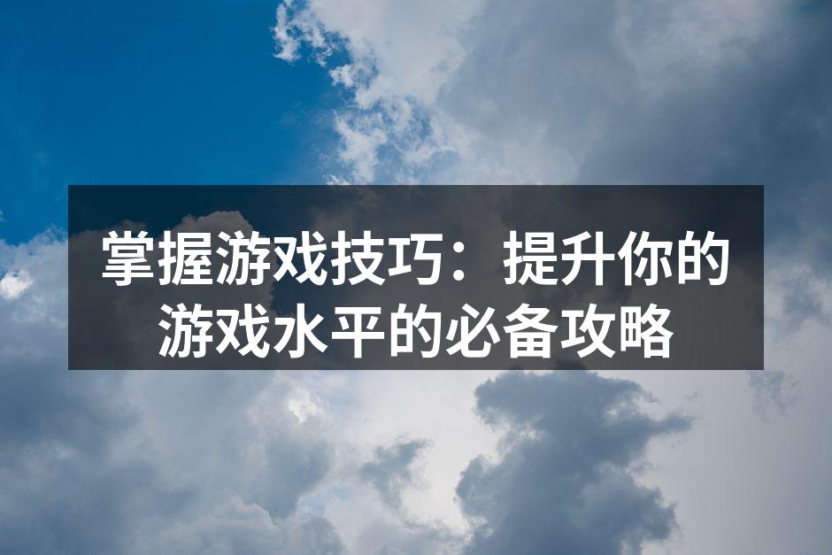 掌握游戏技巧：提升你的游戏水平的必备攻略