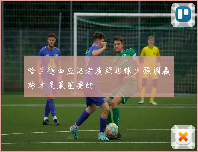 哈兰德回应记者质疑进球少强调赢球才是最重要的