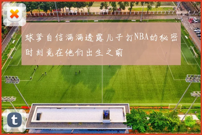 球爹自信满满透露儿子打NBA的秘密时刻竟在他们出生之前
