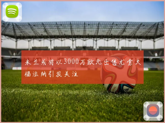 米兰或将以3000万欧元出售尤索夫福法纳引发关注
