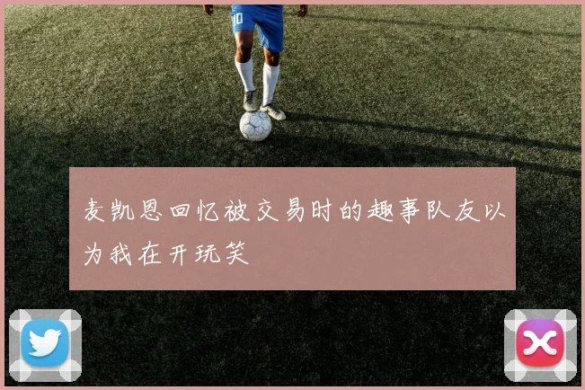 麦凯恩回忆被交易时的趣事队友以为我在开玩笑