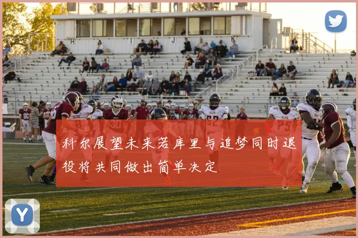 科尔展望未来若库里与追梦同时退役将共同做出简单决定