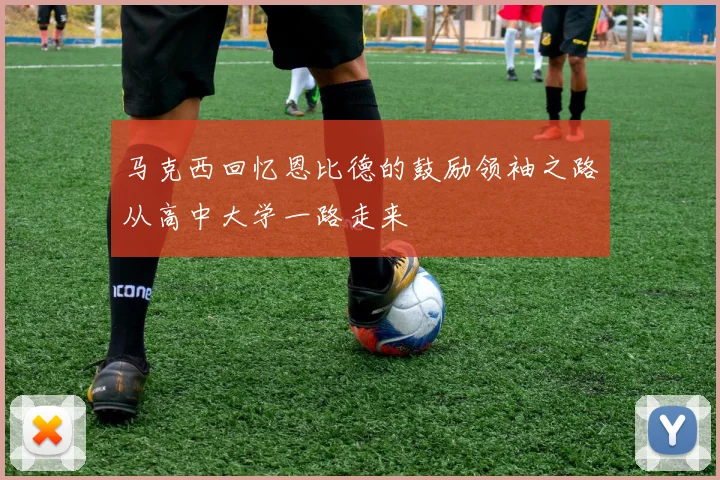 马克西回忆恩比德的鼓励领袖之路从高中大学一路走来