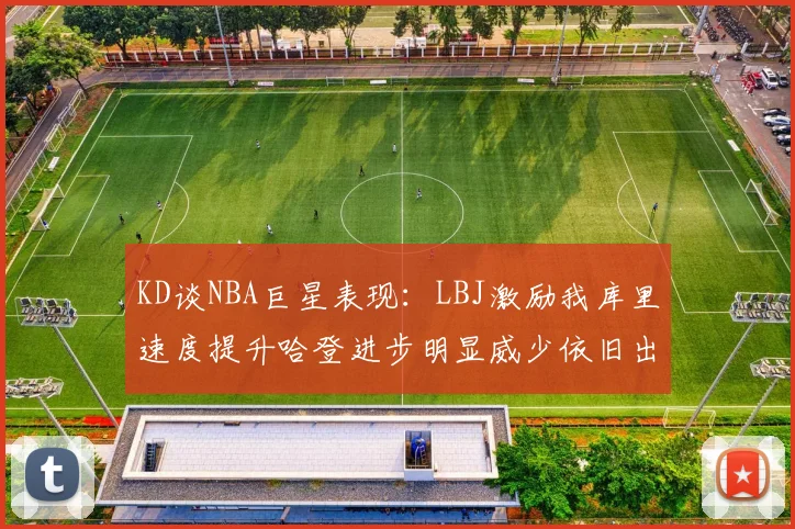 KD谈NBA巨星表现：LBJ激励我库里速度提升哈登进步明显威少依旧出色