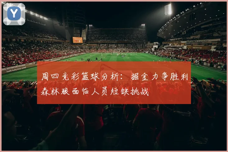 周四竞彩篮球分析：掘金力争胜利森林狼面临人员短缺挑战