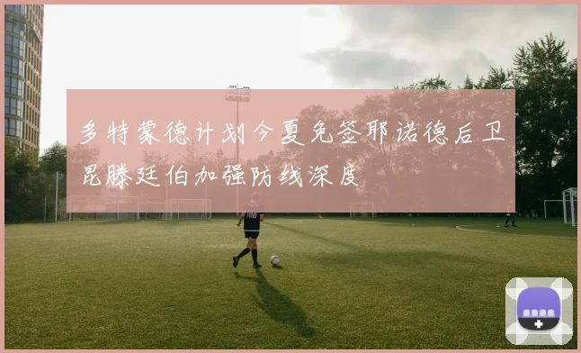 多特蒙德计划今夏免签耶诺德后卫昆滕廷伯加强防线深度