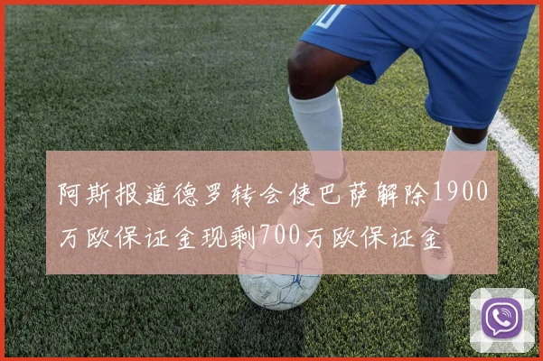阿斯报道德罗转会使巴萨解除1900万欧保证金现剩700万欧保证金