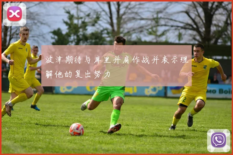波津期待与库里并肩作战并表示理解他的复出努力