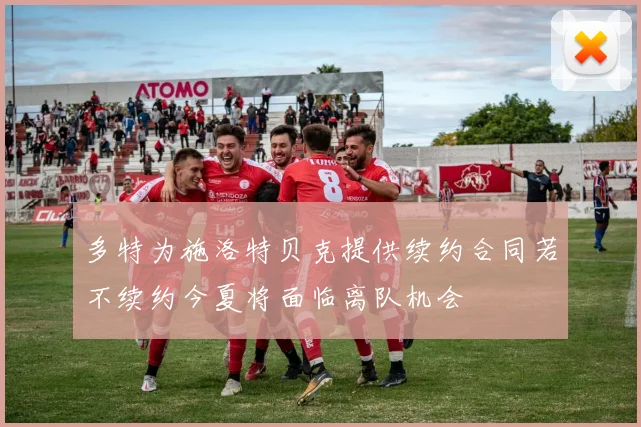 多特为施洛特贝克提供续约合同若不续约今夏将面临离队机会
