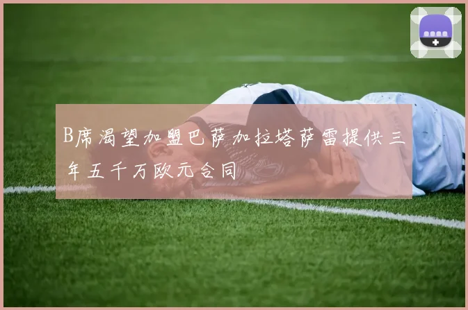 B席渴望加盟巴萨加拉塔萨雷提供三年五千万欧元合同