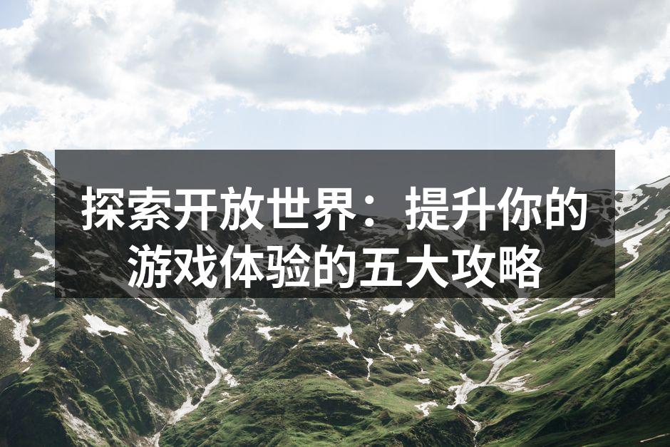 探索开放世界：提升你的游戏体验的五大攻略